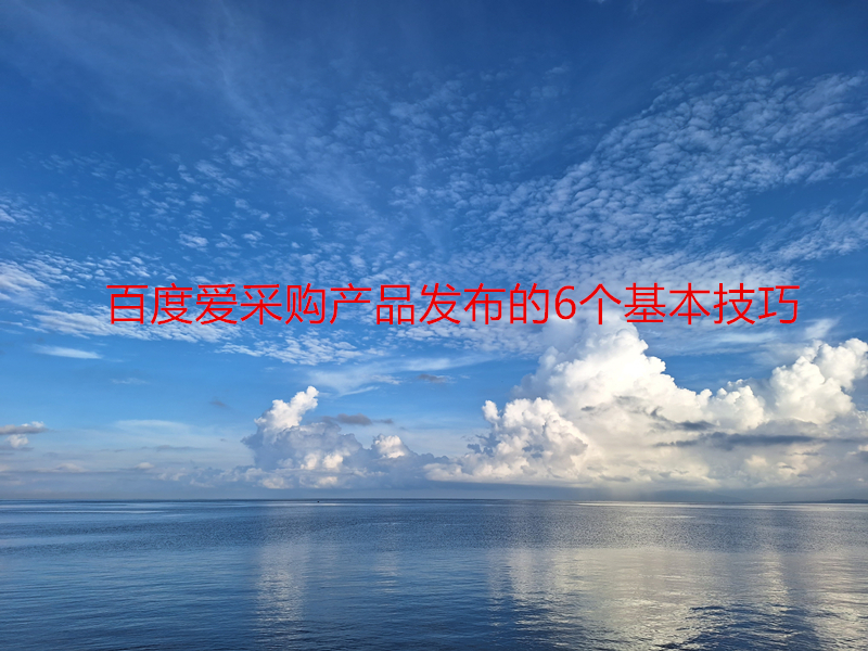 百度愛采購產品發(fā)布的6個基本技巧
